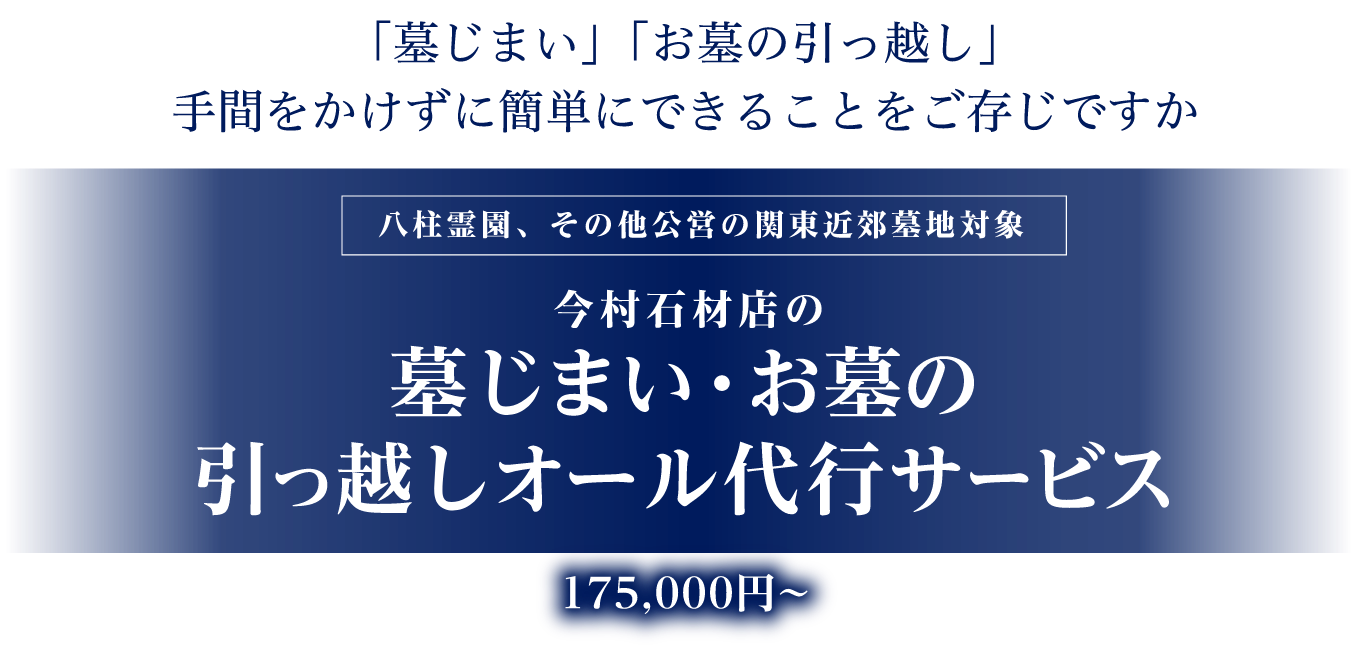 「墓じまい」「お墓の引っ越し」手間をかけずに簡単にできることをご存じですか［八柱霊園、その他公営の関東近郊墓地対象］今村石材店の墓じまい・お墓の引っ越しオール代行サービス175,000円～